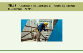 NR.18 - Condições e Meio Ambiente de Trabalho na Indústria
da Construção - PCMAT
 