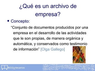 ¿Qué es un archivo de
empresa?
• Concepto:
“Conjunto de documentos producidos por una
empresa en el desarrollo de las acti...