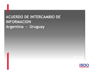 ACUERDO DE INTERCAMBIO DE
INFORMACION
Argentina - Uruguay

MAYO 2012

 