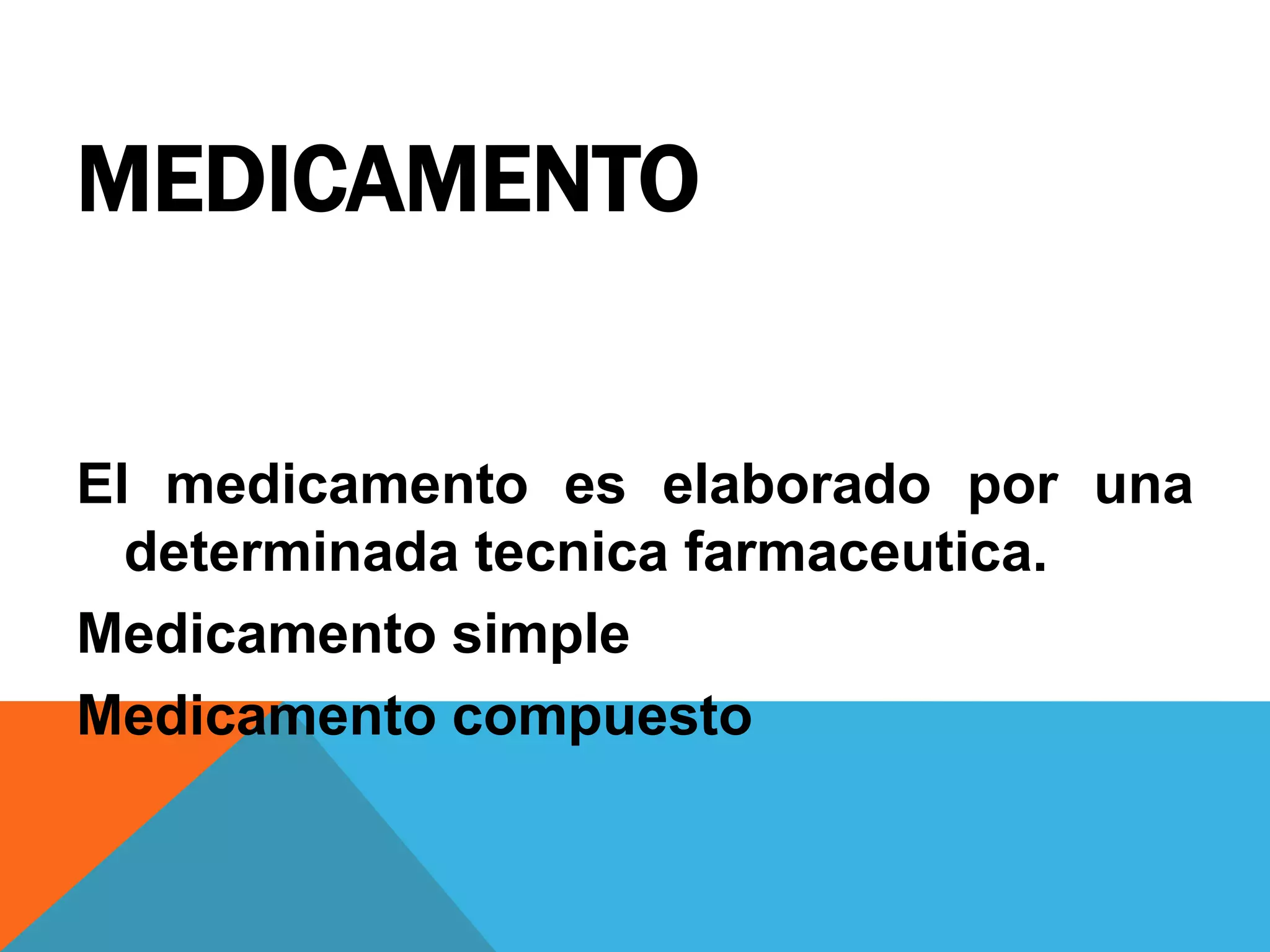 MEDICAMENTO
El medicamento es elaborado por una
determinada tecnica farmaceutica.
Medicamento simple
Medicamento compuesto

 