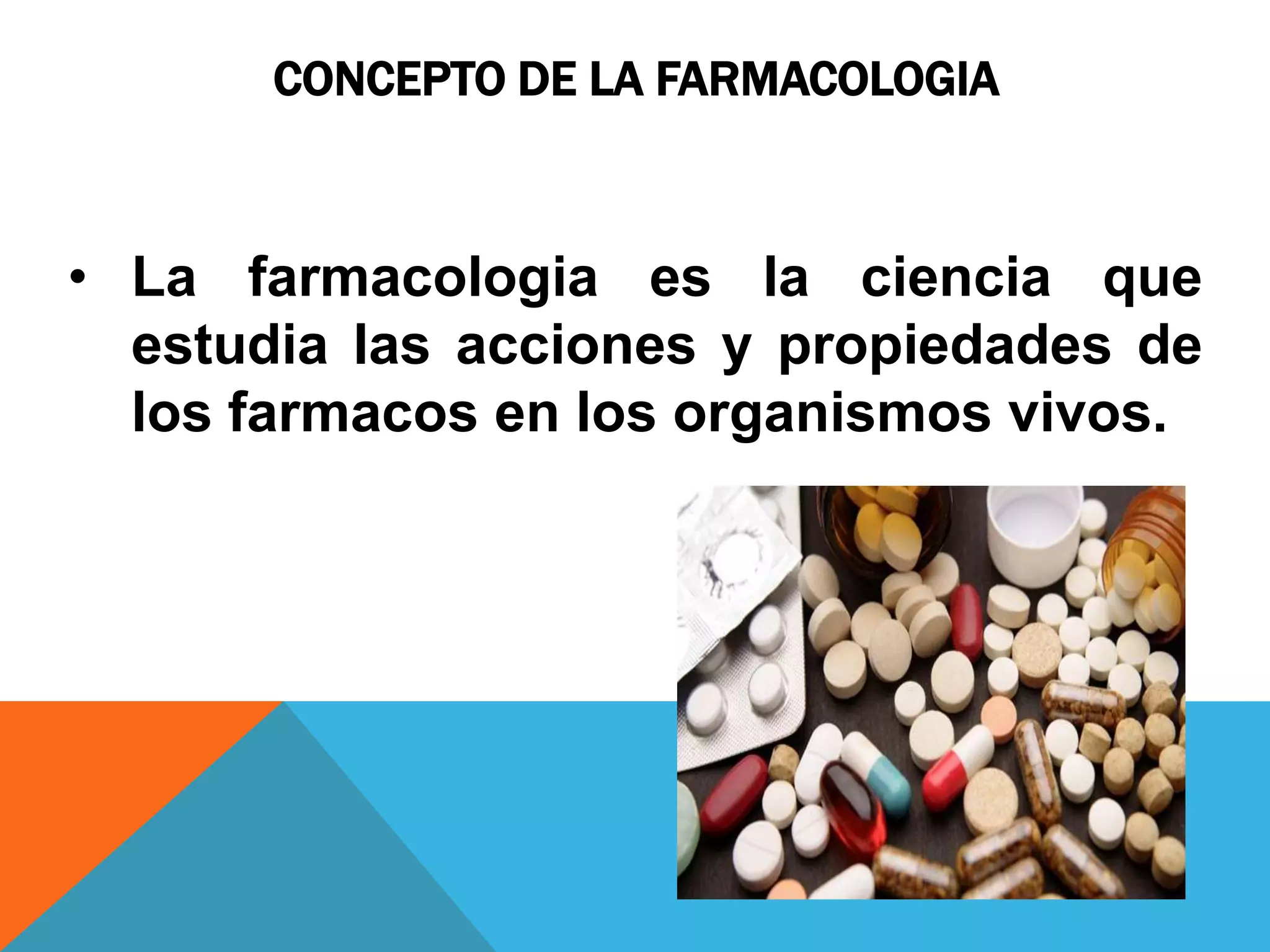 CONCEPTO DE LA FARMACOLOGIA

• La farmacologia es la ciencia que
estudia las acciones y propiedades de
los farmacos en los organismos vivos.

 