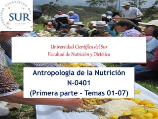 Marzo, 2006 Hugo E. Delgado Súmar 1
Universidad Científica del Sur
Facultad de Nutrición y Dietética
Antropología de la Nutrición
N-0401
(Primera parte – Temas 01-07)
 