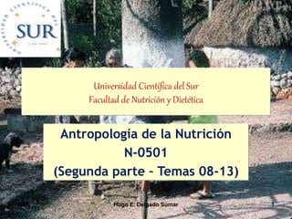 Universidad Científica del Sur
Facultad de Nutrición y Dietética
Antropología de la Nutrición
N-0501
(Segunda parte – Temas 08-13)
2006 Hugo E. Delgado Súmar 1
 
