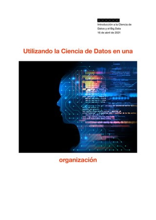 Introducción a la CIencia de
Datos y el Big Data
16 de abril de 2021
Utilizando la Ciencia de Datos en una
organización
texto
 