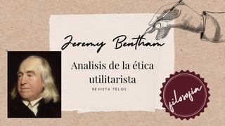 Analisis de la ética
utilitarista
Jeremy Bentham
filosofía
R E V I S T A T É L O S
 