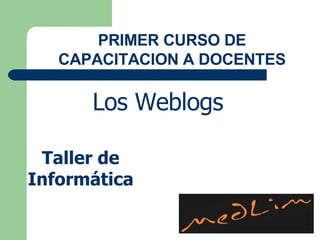 Los Weblogs PRIMER CURSO DE CAPACITACION A DOCENTES Taller de Informática 