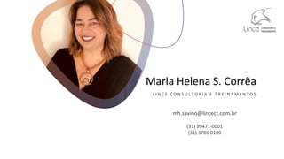 Maria Helena S. Corrêa
L I N C E C O N S U L T O R I A E T R E I N A M E N T O S
mh.savino@lincect.com.br
(31) 99471-0001
(31) 3786-0100
 