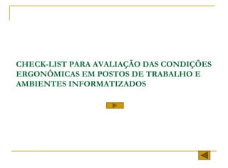 CHECK-LIST PARA AVALIAÇÃO DAS CONDIÇÕES
ERGONÔMICAS EM POSTOS DE TRABALHO E
AMBIENTES INFORMATIZADOS
 