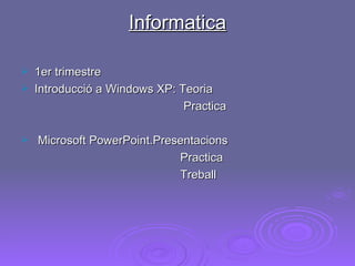 Informatica 1er trimestre Introducció a Windows XP: Teoria  Practica Microsoft PowerPoint.Presentacions Practica  Treball 