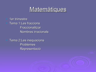 Matemàtiques 1er trimestre Tema 1:Les fraccions Fraccionalitzar Nombres irracionals Tema 2:Les inequacions Problemes Representació 