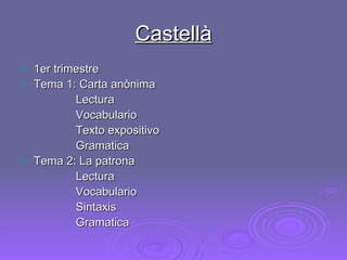 Castellà 1er trimestre Tema 1: Carta anònima Lectura Vocabulario Texto expositivo Gramatica Tema 2: La patrona Lectura Vocabulario Sintaxis Gramatica 