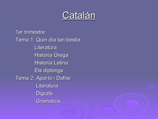 Catalán 1er trimestre Tema 1: Quin día tan bestia Literatura  Historia Grega Historia Latina Els diptongs Tema 2: Apol·lo i Dafne Literatura  Digrafs Gramatica 