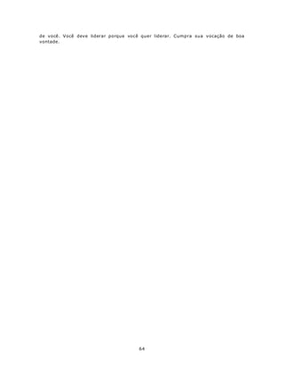 de você. Você deve liderar porque você quer liderar. Cumpra sua vocação de boa
vontade.




                                     64
 