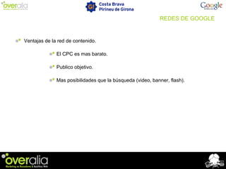 Ventajas de la red de contenido.
El CPC es mas barato.
Publico objetivo.
Mas posibilidades que la búsqueda (video, banner, flash).
REDES DE GOOGLE
 