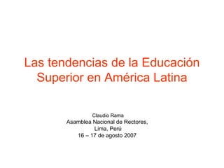 Las tendencias de la Educación Superior en América Latina Claudio Rama Asamblea Nacional de Rectores,  Lima, Perú 16 – 17 de agosto 2007  