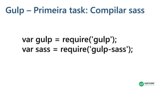 Gulp – Primeira task: Compilar sass
var gulp = require('gulp');
var sass = require('gulp-sass');
 