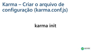 Karma – Criar o arquivo de
configuração (karma.conf.js)
karma init
 