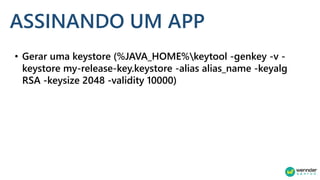 ASSINANDO UM APP
• Gerar uma keystore (%JAVA_HOME%keytool -genkey -v -
keystore my-release-key.keystore -alias alias_name ...