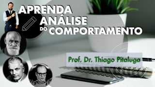 APRENDA
ANÁLISE
DO
COMPORTAMENTO
Prof. Dr. Thiago Pitaluga
 