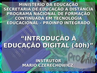 MINISTÉRIO DA EDUCAÇÃO SECRETARIA DE EDUCAÇÃO A DISTÂNCIA PROGRAMA NACIONAL DE FORMAÇÃO CONTINUADA EM TECNOLOGIA EDUCACIONAL – PROINFO INTEGRADO “ INTRODUÇÃO À EDUCAÇÃO DIGITAL (40h)” INSTRUTOR MARIO CZERECHOWICZ  