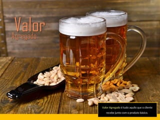 Valor Agregado é tudo aquilo que o cliente
recebe junto com o produto básico.
 