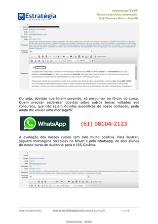 !∀#∃%&∋∃()∗+,−./01
,2&∋∃()2)232∋454∃&6)4&728%(#&6)
0∋&9)−:(∀#28∃∋);∋∃%&)<)!∀:()==
0∋&9>)−:(∀#28∃∋);∋∃%&)))))))))))))))))))!!!∀#∃%&∋%#()∋∗+,∗−&∃+∃∀∗+.∀/&0!!!!!!!!!!!!!!!!!!!!!!!!!!2!∀#!23
Ou seja, dúvidas que forem surgindo, só perguntar no fórum do curso.
Quem precisar esclarecer dúvidas sobre outros temas voltados aos
concursos, que não sejam dúvidas específicas do nosso conteúdo, pode
ainda me enviar uma mensagem:
(61) 98104-2123
A avaliação dos nossos cursos tem sido muito positiva. Para ilustrar,
seguem mensagens recebidas no fórum e pelo whatsapp, de dois alunos
do nosso curso de Auditoria para o ISS-Goiânia.
00000000000
00000000000 - DEMO
 
