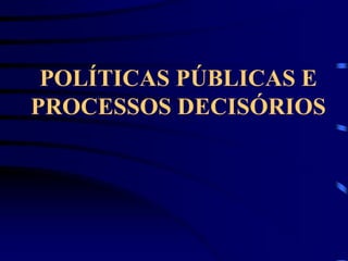 POLÍTICAS PÚBLICAS E
PROCESSOS DECISÓRIOS
 