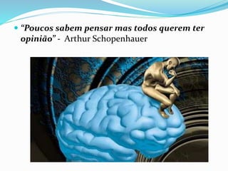  “Poucos sabem pensar mas todos querem ter
opinião” - Arthur Schopenhauer
 