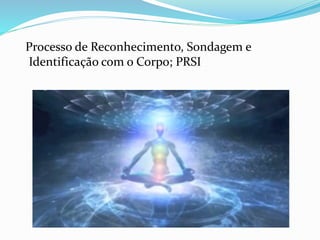 Processo de Reconhecimento, Sondagem e
Identificação com o Corpo; PRSI
 