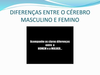 DIFERENÇAS ENTRE O CÉREBRO
MASCULINO E FEMINO
 