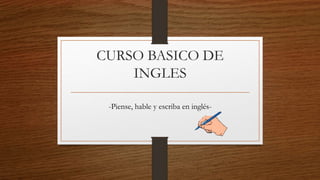 CURSO BASICO DE
INGLES
-Piense, hable y escriba en inglés-
 