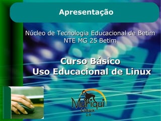 Núcleo de Tecnologia Educacional de Betim NTE MG 25 Betim Curso Básico  Uso Educacional de Linux Apresentação 