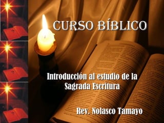 CURSO BÍBLICOCURSO BÍBLICO
Introducción al estudio de laIntroducción al estudio de la
Sagrada EscrituraSagrada Escritura
Rev. Nolasco TamayoRev. Nolasco Tamayo
 
