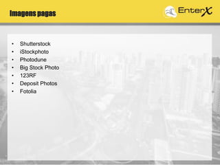 Imagens pagas
• Shutterstock
• iStockphoto
• Photodune
• Big Stock Photo
• 123RF
• Deposit Photos
• Fotolia
 
