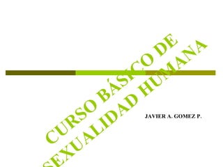 CURSO BÁSICO DE SEXUALIDAD HUMANA JAVIER A. GOMEZ P. 