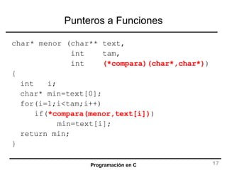 Punteros a Funciones char* menor (char** text,      int  tam,   int  (*compara)(char*,char*) ) { int  i; char* min=text[0]; for(i=1;i<tam;i++) if( *compara(menor,text[i]) ) min=text[i]; return min; } 