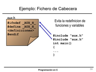 Ejemplo: Fichero de Cabecera #ifndef _AUX_H_ #define _AUX_H_ <definiciones> #endif aux.h #include “aux.h” #include “aux.h” int main() { ... } Evita la redefinicion de funciones y variables 