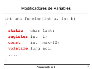 Modificadores de Variables int una_funcion(int a, int b) { static   char last; register  int  i; const   int  max=12; volatile  long acc; .... } 