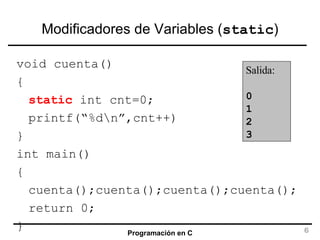 Modificadores de Variables ( static ) void cuenta() { static  int cnt=0; printf(“%d\n”,cnt++) } int main() { cuenta();cuenta();cuenta();cuenta(); return 0; } Salida: 0 1 2 3 