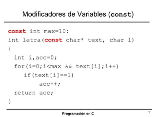 Modificadores de Variables ( const ) const  int max=10; int letra( const  char* text, char l)  { int i,acc=0; for(i=0;i<max && text[i];i++) if(text[i]==l) acc++; return acc; } 