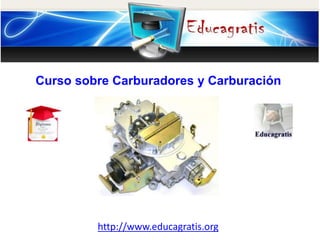 http://www.educagratis.org
Curso sobre Carburadores y Carburación
 