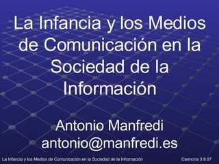 La Infancia y los Medios de Comunicación en la Sociedad de la Información Antonio Manfredi [email_address] 