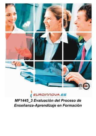 MF1445_3 Evaluación del Proceso de
Enseñanza-Aprendizaje en Formación
 