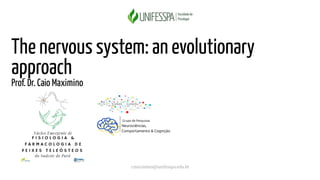 cmaximino@unifesspa.edu.br
The nervous system: an evolutionary
approach
Prof. Dr. Caio Maximino
 