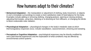 How humans adapt to their climates?
●
Behavioral Adaptation – the manipulation or adjustment of clothing, body movement, o...