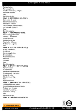 Curso Superior de Corel Draw X3


Texto artístico.
Texto de párrafo.
Insertar caracteres y códigos.
Aplicando atributos.
Test.
Ejercicio práctico.
TEMA 13. CORRECCIÓN DEL TEXTO.
Conversión de texto.
Edición de caracteres.
Separación silábica.
Sinónimos y corrección rápida.
Ortografía y gramática.
Test.
Ejercicio práctico.
TEMA 14. FORMATO DEL TEXTO.
Espaciado y justificación.
Sangría y tabuladores.
Crear columnas.
Listas con marcas.
Adaptación del texto.
Trabajar con páginas.
Test.
TEMA 15. EFECTOS ESPECIALES (1).
Aplicar perspectiva.
Envolturas.
Contornos y límites.
El efecto bisel.
Mezcla de objetos.
Extrusión.
Símbolos.
Test.
Ejercicio práctico.
TEMA 16. EFECTOS ESPECIALES (2).
Aplicar siluetas.
El efecto lente.
Herramientas interactivas.
Transparencia interactiva.
Líneas de cota.
Objetos PowerClip.
Test.
Ejercicio práctico.
TEMA 17. BASE DE DATOS E IMÁGENES.
Datos asociados al objeto.
Administrador de datos del objeto.
Trabajar con bitmaps.
Vectorizar un bitmap.
Convertir a bitmap.
Test.
Ejercicio práctico.
TEMA 18. PUBLICAR DOCUMENTOS.




  www.euroinnova.es            Información y matrículas: 958 050 200   Fax: 958 050 244
 