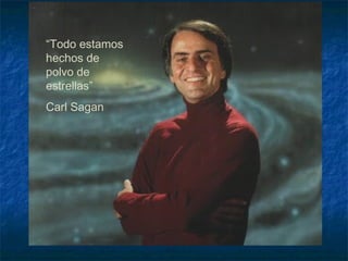 “Todo estamos
hechos de
polvo de
estrellas”
Carl Sagan
 