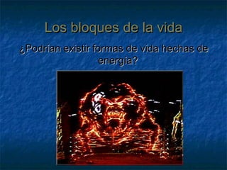 Los bloques de la vidaLos bloques de la vida
¿Podrían existir formas de vida hechas de¿Podrían existir formas de vida hechas de
energía?energía?
 