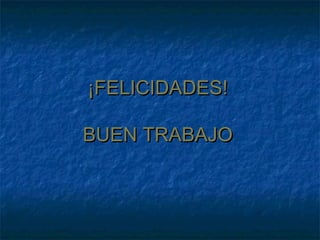 ¡FELICIDADES!¡FELICIDADES!
BUEN TRABAJOBUEN TRABAJO
 