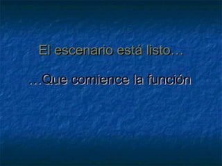 El escenario está listo…El escenario está listo…
……Que comience la funciónQue comience la función
 